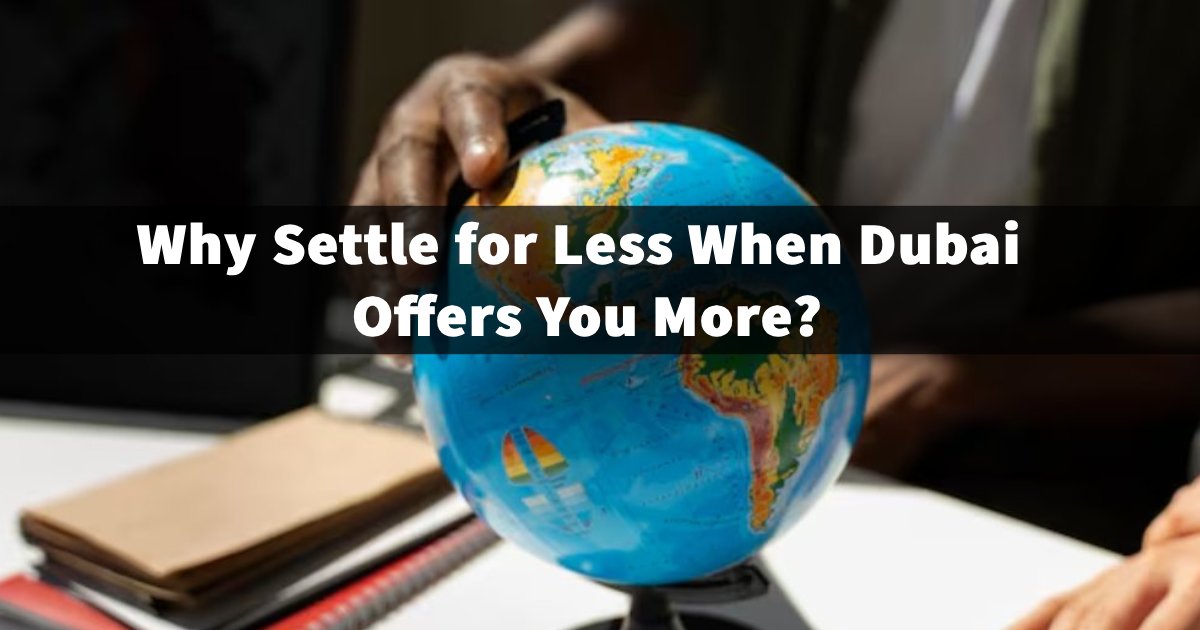 Why Settle for Less When Dubai Offers You More?