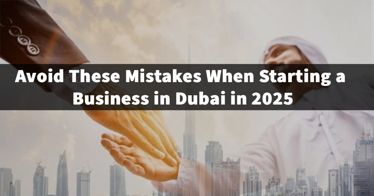Avoid These Mistakes When Starting a Business in Dubai in 2025