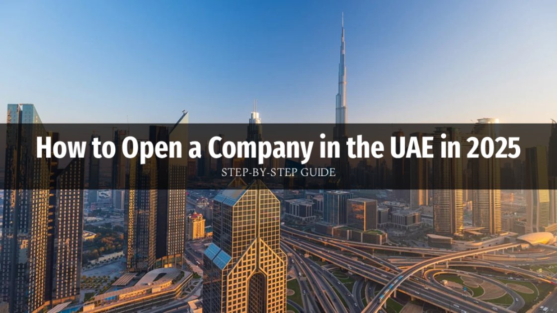 How to Open a Company in the UAE in 2025: Step-by-Step Guide